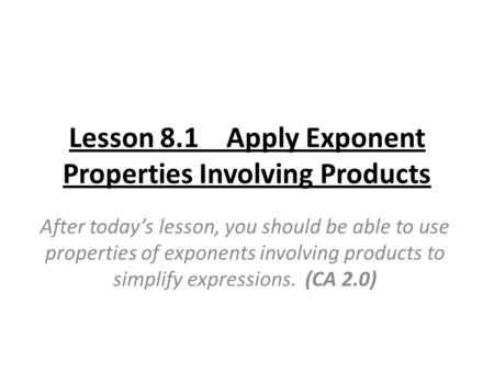 Lesson 8.1 Apply Exponent Properties Involving Products After today’s lesson, you should be able to use properties of exponents involving products to simplify.