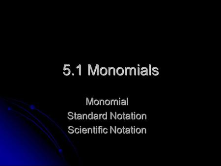 5.1 Monomials Monomial Standard Notation Scientific Notation.