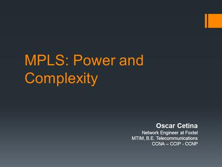 MPLS: Power and Complexity Oscar Cetina Network Engineer at Foxtel MTIM, B.E. Telecommunications CCNA – CCIP - CCNP.