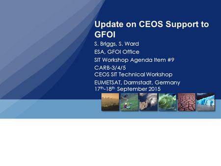 Update on CEOS Support to GFOI S. Briggs, S. Ward ESA, GFOI Office SIT Workshop Agenda Item #9 CARB-3/4/5 CEOS SIT Technical Workshop EUMETSAT, Darmstadt,