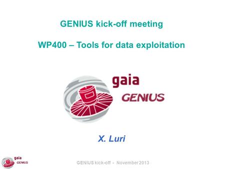 GENIUS kick-off - November 2013 GENIUS kick-off meeting WP400 – Tools for data exploitation X. Luri.