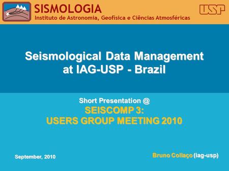 Seismological Data Management at IAG-USP - Brazil Short SEISCOMP 3: USERS GROUP MEETING 2010 Bruno Collaço (iag-usp) September, 2010.