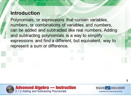 Introduction Polynomials, or expressions that contain variables, numbers, or combinations of variables and numbers, can be added and subtracted like real.