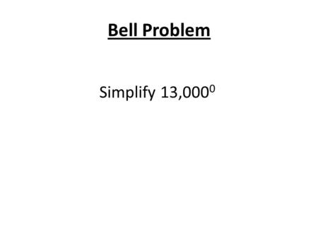 Bell Problem Simplify 13,000 0. 5.1 Use Properties of Exponents Standards: 1.Understand ways of representing numbers 2. Understand how operations are.
