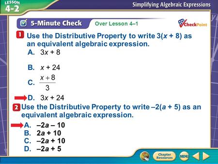 Over Lesson 4–1 A.A B.B C.C D.D 5-Minute Check 3 Use the Distributive Property to write 3(x + 8) as an equivalent algebraic expression. A.3x + 8 B.x +