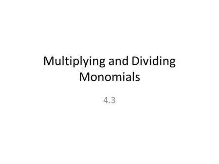 Multiplying and Dividing Monomials 4.3 Monomial: An expression that is either a: (1) numeral or constant, ex : 5 (2)a v ariable, ex: x (3)or a product.