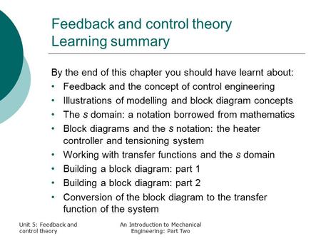 Unit 5: Feedback and control theory An Introduction to Mechanical Engineering: Part Two Feedback and control theory Learning summary By the end of this.