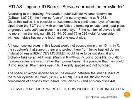 ATLAS Upgrade ID Barrel: Services around ‘outer cylinder’ TJF 24.02.09 updated 12.03.09 According to the drawing ‘Preparation outer cylinder volume reservation’