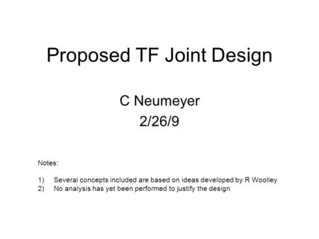 Proposed TF Joint Design C Neumeyer 2/26/9 Notes: 1)Several concepts included are based on ideas developed by R Woolley 2)No analysis has yet been performed.