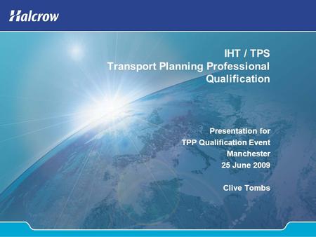 IHT / TPS Transport Planning Professional Qualification Presentation for TPP Qualification Event Manchester 25 June 2009 Clive Tombs.