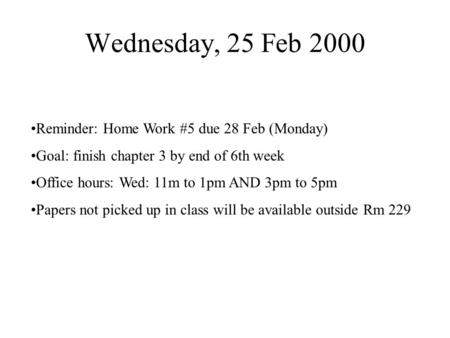 Wednesday, 25 Feb 2000 Reminder: Home Work #5 due 28 Feb (Monday) Goal: finish chapter 3 by end of 6th week Office hours: Wed: 11m to 1pm AND 3pm to 5pm.