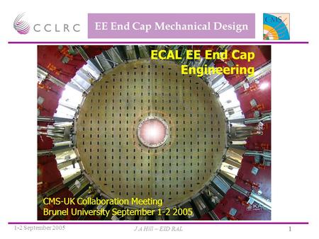 J A Hill – EID RAL 1-2 September 2005 1 EE End Cap Mechanical Design ECAL EE End Cap Engineering CMS-UK Collaboration Meeting Brunel University September.