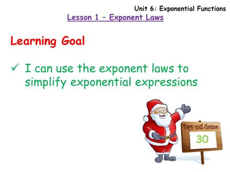 Lesson 1 – Exponent Laws 30 Learning Goal I can use the exponent laws to simplify exponential expressions Unit 6: Exponential Functions.