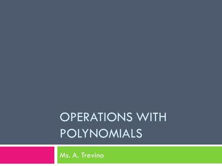 OPERATIONS WITH POLYNOMIALS Ms. A. Trevino.  By now, you should be familiar with variables and exponents.  You may have dealt with expressions like.