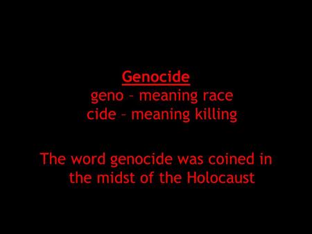 Genocide geno – meaning race cide – meaning killing The word genocide was coined in the midst of the Holocaust.