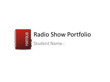 Radio Show Portfolio Student Name :. Task 1 - Preparation In task 1 you are going to prepare all you need for a radio show. Use the templates as required.