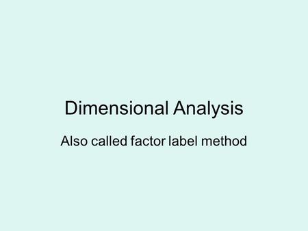 Dimensional Analysis Also called factor label method.