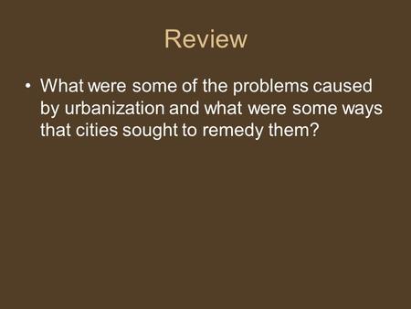 Review What were some of the problems caused by urbanization and what were some ways that cities sought to remedy them?