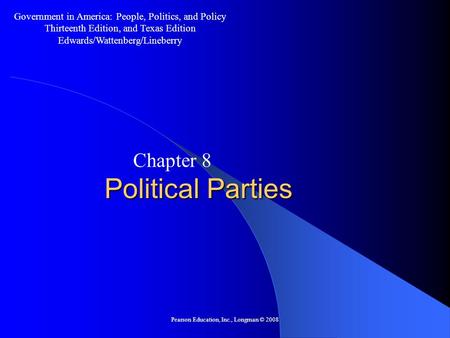 Pearson Education, Inc., Longman © 2008 Political Parties Chapter 8 Government in America: People, Politics, and Policy Thirteenth Edition, and Texas.