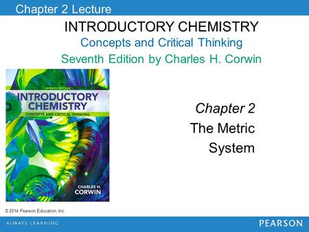 INTRODUCTORY CHEMISTRY INTRODUCTORY CHEMISTRY Concepts and Critical Thinking Seventh Edition by Charles H. Corwin Chapter 2 Lecture © 2014 Pearson Education,