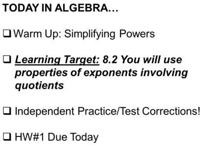 TODAY IN ALGEBRA…  Warm Up: Simplifying Powers  Learning Target: 8.2 You will use properties of exponents involving quotients  Independent Practice/Test.
