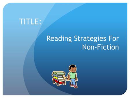 Reading Strategies For Non-Fiction TITLE:. PURPOSE: To learn some tips and reading strategies for better comprehension of Non-Fiction text.