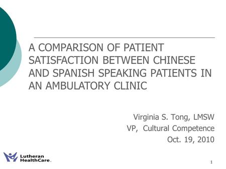 1 Virginia S. Tong, LMSW VP, Cultural Competence Oct. 19, 2010 A COMPARISON OF PATIENT SATISFACTION BETWEEN CHINESE AND SPANISH SPEAKING PATIENTS IN AN.