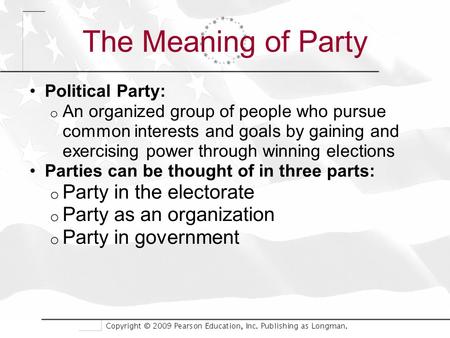 The Meaning of Party Political Party: o An organized group of people who pursue common interests and goals by gaining and exercising power through winning.
