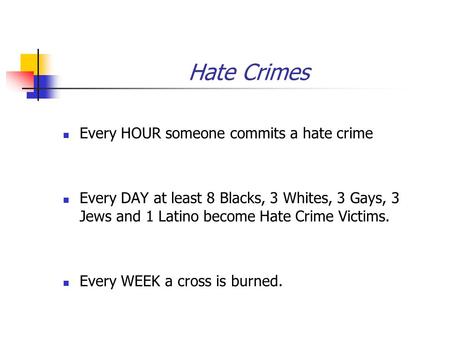 Hate Crimes Every HOUR someone commits a hate crime Every DAY at least 8 Blacks, 3 Whites, 3 Gays, 3 Jews and 1 Latino become Hate Crime Victims. Every.