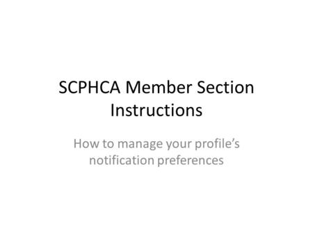 SCPHCA Member Section Instructions How to manage your profile’s notification preferences.