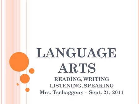 LANGUAGE ARTS READING, WRITING LISTENING, SPEAKING Mrs. Tschaggeny – Sept. 21, 2011.