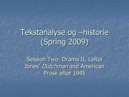 Tekstanalyse og –historie (Spring 2009) Session Two: Drama II. LeRoi Jones’ Dutchman and American Prose after 1945.