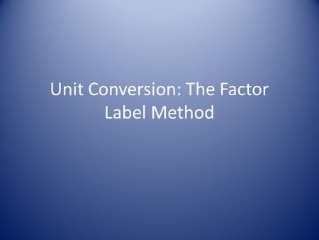 Unit Conversion: The Factor Label Method. You can convert from one unit to another using a conversion factor A conversion factor is an expression for.