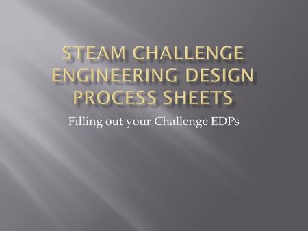 Filling out your Challenge EDPs.  Science  Technology  Engineering Engineering  Arts  Math  You will be given a challenge question or problem that.
