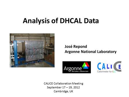 Analysis of DHCAL Data José Repond Argonne National Laboratory CALICE Collaboration Meeting September 17 – 19, 2012 Cambridge, UK.