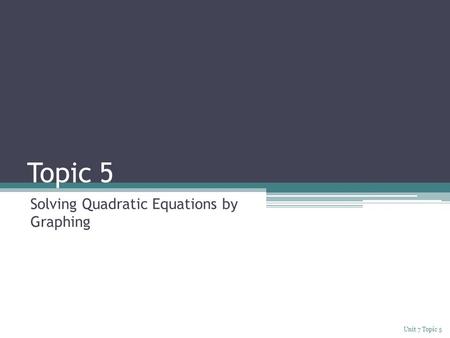 Topic 5 Solving Quadratic Equations by Graphing Unit 7 Topic 5.