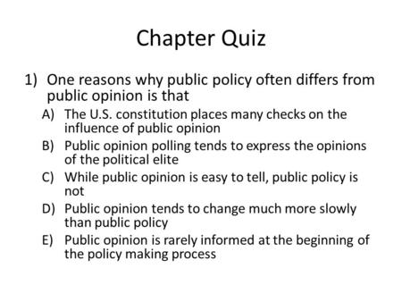 Chapter Quiz One reasons why public policy often differs from public opinion is that The U.S. constitution places many checks on the influence of public.