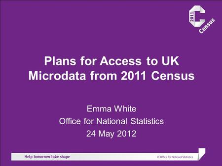 Plans for Access to UK Microdata from 2011 Census Emma White Office for National Statistics 24 May 2012.