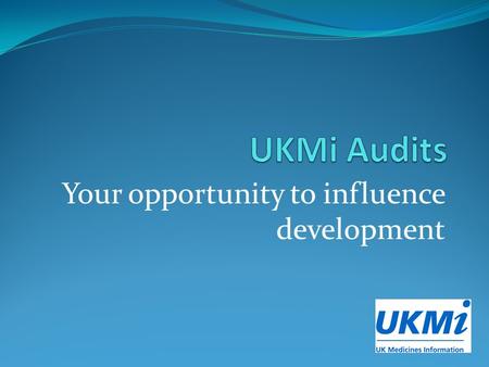Your opportunity to influence development. Where are we up to? Current UKMi audit processes and documentation have been in use since 2010, now significantly.