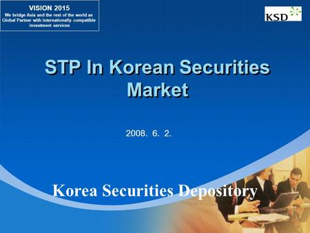 STP In Korean Securities Market VISION 2015 We bridge Asia and the rest of the world as Global Partner with internationally compatible investment services.