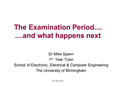 The Examination Period........and what happens next Dr Mike Spann 1 st Year Tutor School of Electronic, Electrical & Computer Engineering The University.