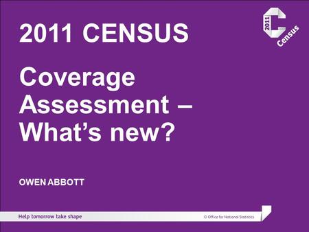 2011 CENSUS Coverage Assessment – What’s new? OWEN ABBOTT.
