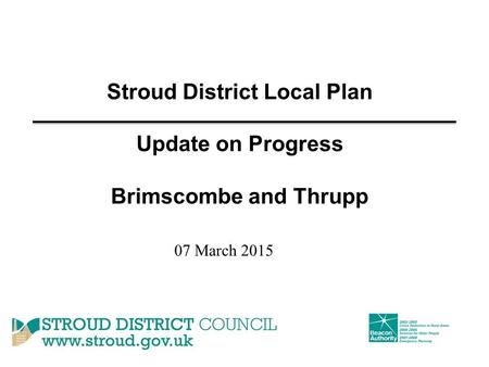 Stroud District Local Plan Update on Progress Brimscombe and Thrupp 07 March 2015.