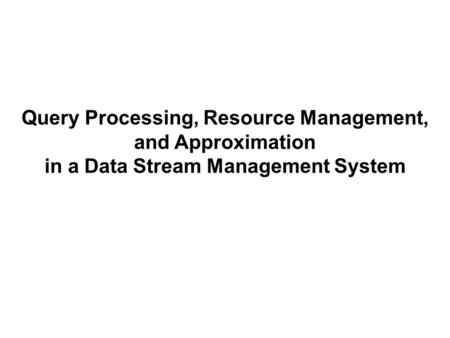 Query Processing, Resource Management, and Approximation in a Data Stream Management System.