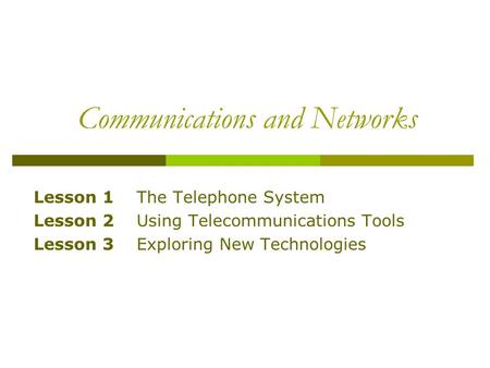 Communications and Networks Lesson 1 The Telephone System Lesson 2 Using Telecommunications Tools Lesson 3 Exploring New Technologies.