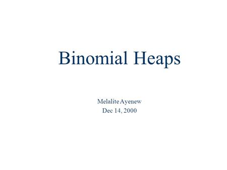 Binomial Heaps Melalite Ayenew Dec 14, 2000.