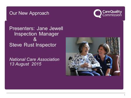 1 Our New Approach Presenters: Jane Jewell Inspection Manager & Steve Rust Inspector National Care Association 13 August 2015.
