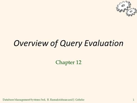 Database Management Systems 3ed, R. Ramakrishnan and J. Gehrke1 Overview of Query Evaluation Chapter 12.