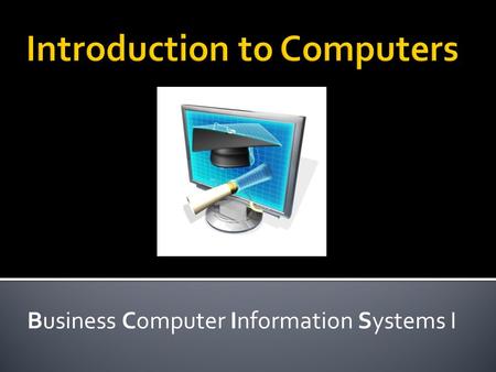 Business Computer Information Systems I.  Knowing how to use a computer is a basic skill necessary to succeed in business or to function effectively.