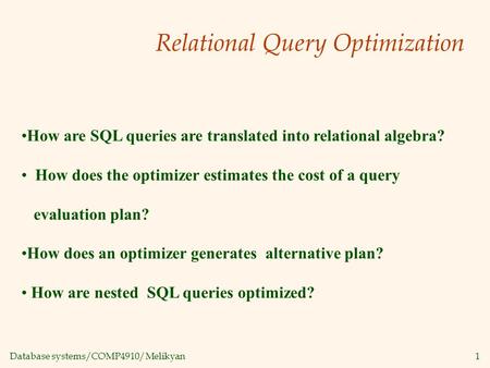 Database systems/COMP4910/Melikyan1 Relational Query Optimization How are SQL queries are translated into relational algebra? How does the optimizer estimates.